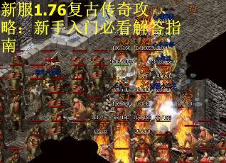 新服1.76复古传奇攻略:新手入门必看解答指南 新服1.76复古传奇攻略:新手入门必看解答指南