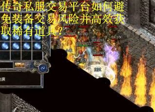 传奇私服交易平台如何避免装备交易风险并高效获取稀有道具？