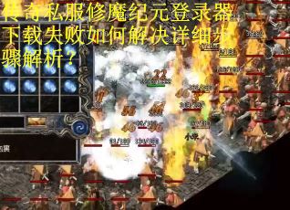 传奇私服修魔纪元登录器下载失败如何解决详细步骤解析？