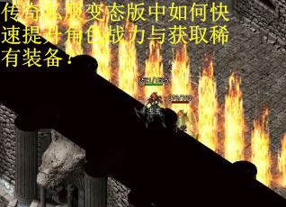 传奇私服变态版中如何快速提升角色战力与获取稀有装备？