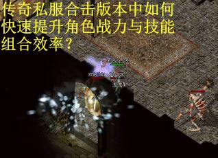传奇私服合击版本中如何快速提升角色战力与技能组合效率？