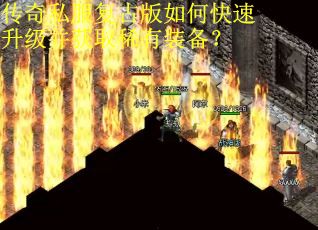 传奇私服复古版如何快速升级并获取稀有装备? 传奇私服复古版如何快速升级并获取稀有装备?