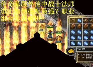 传奇私服外传中战士法师道士如何搭配最强?职业组合实战解析 传奇私服外传中战士法师道士如何搭配最强?职业组合实战解析