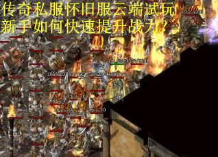 传奇私服怀旧服云端试玩新手如何快速提升战力? 传奇私服怀旧服云端试玩新手如何快速提升战力?
