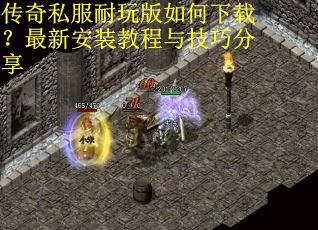 传奇私服耐玩版如何下载？最新安装教程与技巧分享
