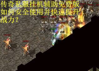 传奇私服挂机辅助免费版如何安全使用并快速提升战力？