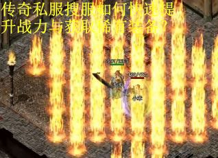 传奇私服搜服如何快速提升战力与获取稀有装备? 传奇私服搜服如何快速提升战力与获取稀有装备?