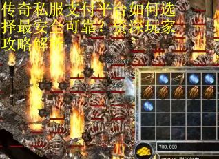 传奇私服支付平台如何选择最安全可靠？资深玩家攻略解析