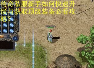 传奇私服新手如何快速升级与获取顶级装备必看攻略？