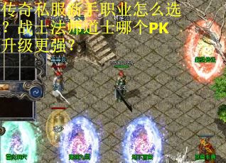 传奇私服新手职业怎么选？战士法师道士哪个PK升级更强？