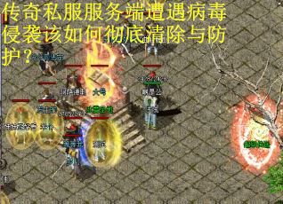 传奇私服服务端遭遇病毒侵袭该如何彻底清除与防护？