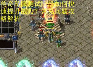传奇私服测试阶段如何快速提升战力？常见问题攻略解析