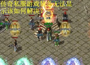 传奇私服游戏装备无法显示该如何解决？