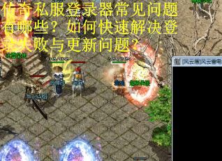 传奇私服登录器常见问题有哪些？如何快速解决登录失败与更新问题？