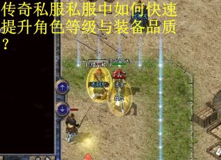 传奇私服私服中如何快速提升角色等级与装备品质? 传奇私服私服中如何快速提升角色等级与装备品质?