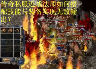 传奇私服近战法师如何搭配技能与装备实现无敌输出？
