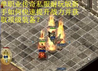 单职业传奇私服耐玩版新手如何快速提升战力并获取顶级装备？
