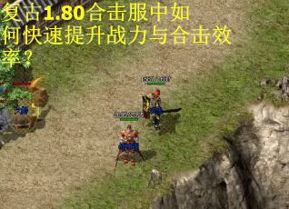 复古1.80合击服中如何快速提升战力与合击效率？