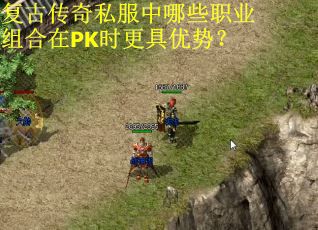复古传奇私服中哪些职业组合在PK时更具优势？