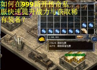如何在999新开传奇私服快速提升战力与获取稀有装备？