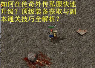 如何在传奇外传私服快速升级？顶级装备获取与副本通关技巧全解析？