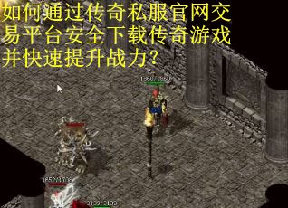 如何通过传奇私服官网交易平台安全下载传奇游戏并快速提升战力？