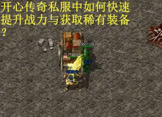 开心传奇私服中如何快速提升战力与获取稀有装备？