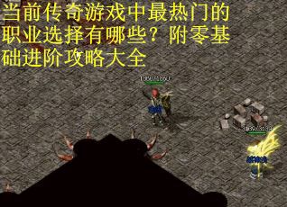 当前传奇游戏中最热门的职业选择有哪些？附零基础进阶攻略大全