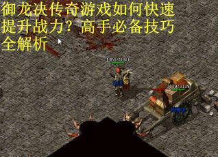 御龙决传奇游戏如何快速提升战力?高手必备技巧全解析 御龙决传奇游戏如何快速提升战力?高手必备技巧全解析