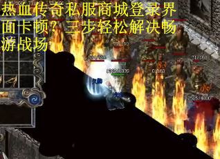 热血传奇私服商城登录界面卡顿？三步轻松解决畅游战场