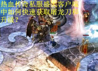 热血传奇私服盛大客户端中如何快速获取屠龙刀和升级？