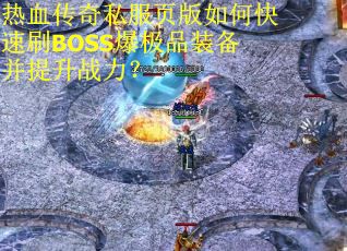 热血传奇私服页版如何快速刷BOSS爆极品装备并提升战力？