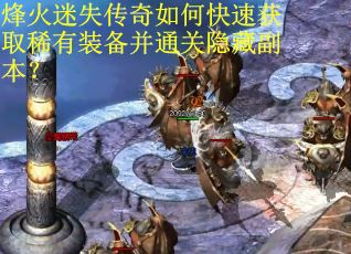 烽火迷失传奇如何快速获取稀有装备并通关隐藏副本？