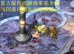 复古版传奇游戏常见卡顿与闪退问题如何彻底解决? 复古版传奇游戏常见卡顿与闪退问题如何彻底解决?