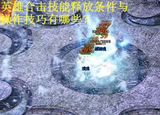 英雄合击技能释放条件与操作技巧有哪些？