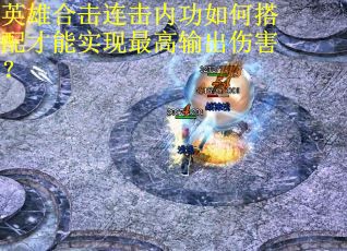 英雄合击连击内功如何搭配才能实现最高输出伤害？