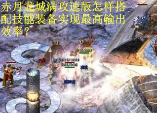 赤月龙城满攻速版怎样搭配技能装备实现最高输出效率? 赤月龙城满攻速版怎样搭配技能装备实现最高输出效率?