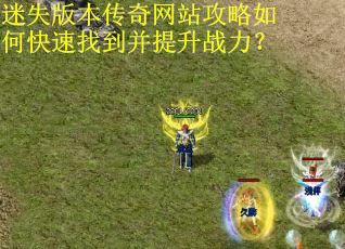 迷失版本传奇网站攻略如何快速找到并提升战力? 迷失版本传奇网站攻略如何快速找到并提升战力?