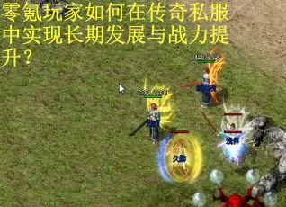 零氪玩家如何在传奇私服中实现长期发展与战力提升？