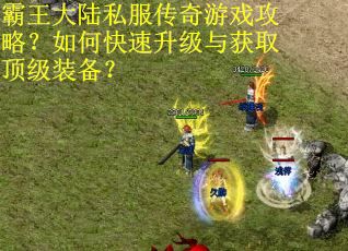 霸王大陆私服传奇游戏攻略？如何快速升级与获取顶级装备？