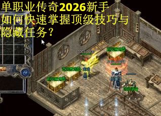 单职业传奇2026新手如何快速掌握顶级技巧与隐藏任务？