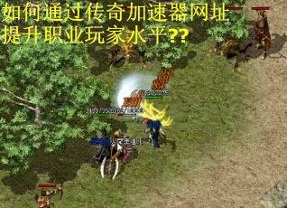 如何通过传奇加速器网址提升职业玩家水平??