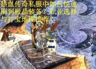 热血传奇私服中如何快速刷到极品装备？职业选择与打宝地图推荐？