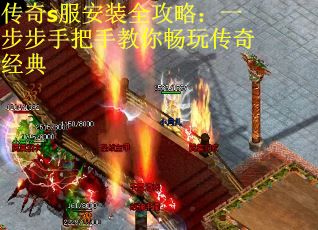 传奇s服安装全攻略：一步步手把手教你畅玩传奇经典