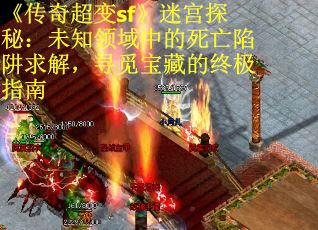 《传奇超变sf》迷宫探秘：未知领域中的死亡陷阱求解，寻觅宝藏的终极指南