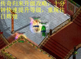 传奇归来升级攻略：十分钟快速提升等级，重现往日辉煌