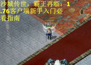 沙城传世，霸王再临：1.76客户端新手入门必看指南