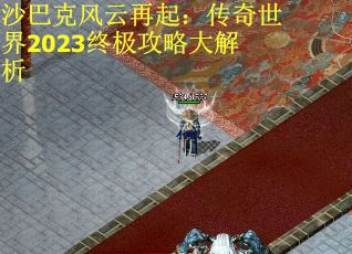 沙巴克风云再起：传奇世界2023终极攻略大解析