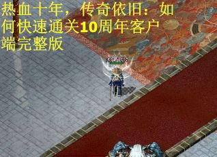 热血十年，传奇依旧：如何快速通关10周年客户端完整版