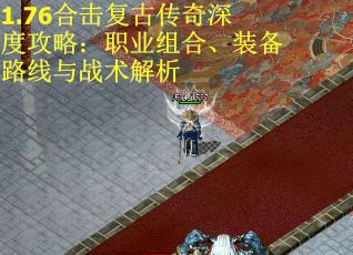 1.76合击复古传奇深度攻略：职业组合、装备路线与战术解析